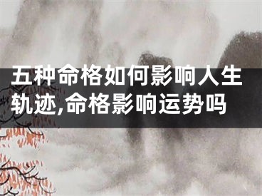 五种命格如何影响人生轨迹,命格影响运势吗
