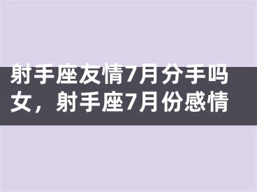 射手座友情7月分手吗女，射手座7月份感情