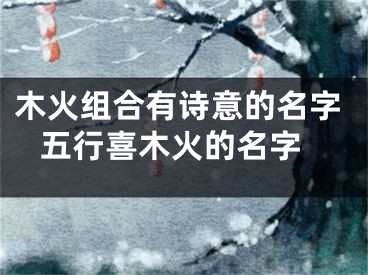 木火组合有诗意的名字 五行喜木火的名字