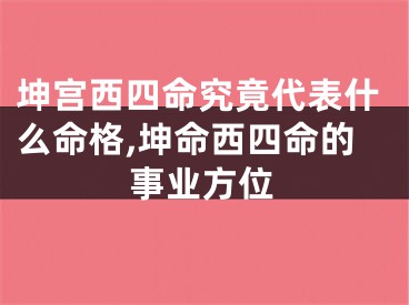 坤宫西四命究竟代表什么命格,坤命西四命的事业方位