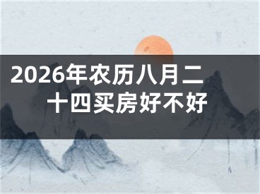 2026年农历八月二十四买房好不好