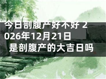 今日剖腹产好不好 2026年12月21日是剖腹产的大吉日吗