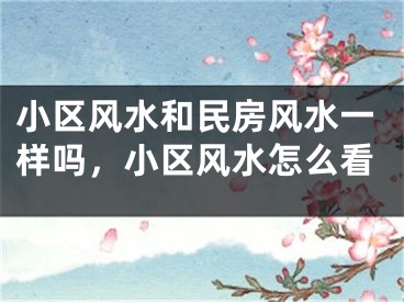 小区风水和民房风水一样吗，小区风水怎么看