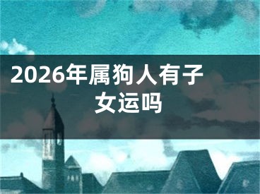 2026年属狗人有子女运吗