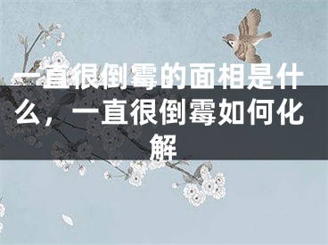 一直很倒霉的面相是什么，一直很倒霉如何化解