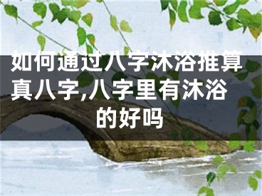 如何通过八字沐浴推算真八字,八字里有沐浴的好吗