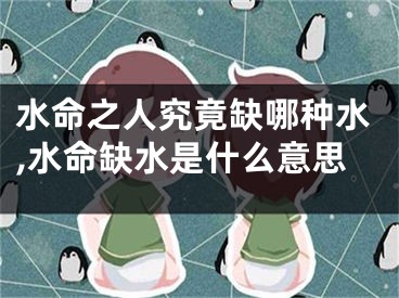 水命之人究竟缺哪种水,水命缺水是什么意思