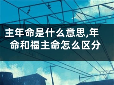 主年命是什么意思,年命和福主命怎么区分