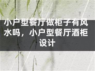 小户型餐厅做柜子有风水吗，小户型餐厅酒柜设计
