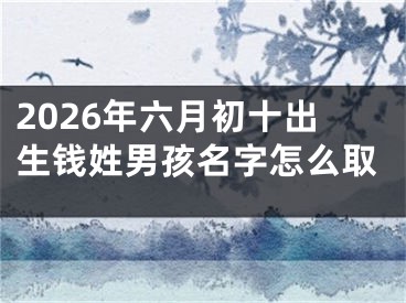 2026年六月初十出生钱姓男孩名字怎么取