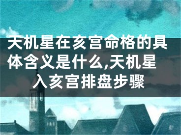 天机星在亥宫命格的具体含义是什么,天机星入亥宫排盘步骤