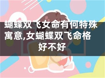 蝴蝶双飞女命有何特殊寓意,女蝴蝶双飞命格好不好