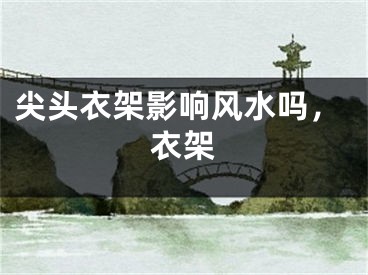 尖头衣架影响风水吗，衣架