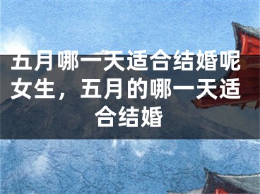 五月哪一天适合结婚呢女生，五月的哪一天适合结婚