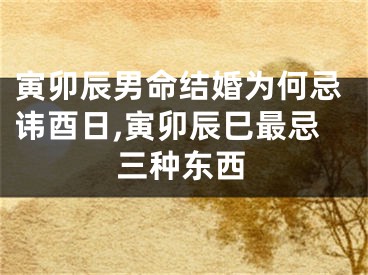 寅卯辰男命结婚为何忌讳酉日,寅卯辰巳最忌三种东西