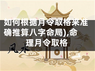 如何根据月令取格来准确推算八字命局),命理月令取格
