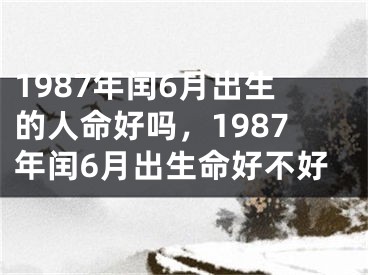 1987年闰6月出生的人命好吗，1987年闰6月出生命好不好