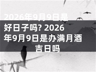 2026年9月9日是好日子吗? 2026年9月9日是办满月酒吉日吗