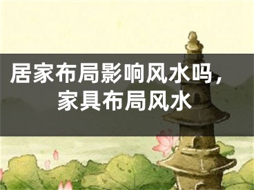 居家布局影响风水吗，家具布局风水