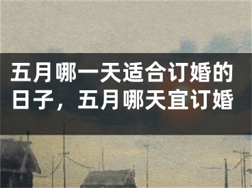 五月哪一天适合订婚的日子，五月哪天宜订婚