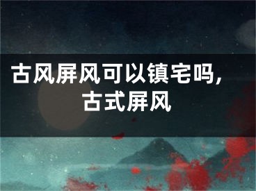 古风屏风可以镇宅吗,古式屏风