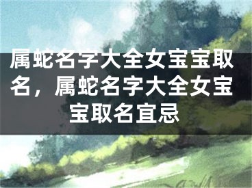 属蛇名字大全女宝宝取名，属蛇名字大全女宝宝取名宜忌