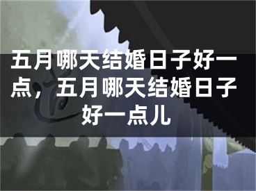 五月哪天结婚日子好一点，五月哪天结婚日子好一点儿