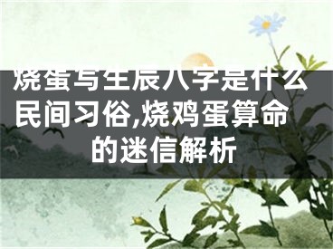 烧蛋写生辰八字是什么民间习俗,烧鸡蛋算命的迷信解析