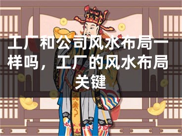 工厂和公司风水布局一样吗，工厂的风水布局关键