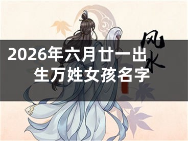 2026年六月廿一出生万姓女孩名字