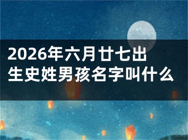 2026年六月廿七出生史姓男孩名字叫什么