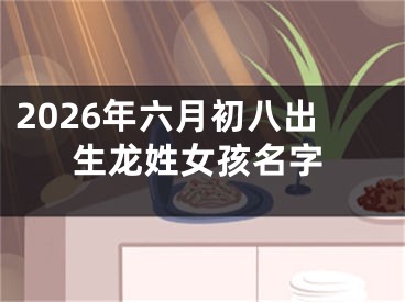 2026年六月初八出生龙姓女孩名字
