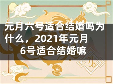 元月六号适合结婚吗为什么，2021年元月6号适合结婚嘛