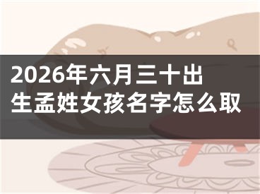 2026年六月三十出生孟姓女孩名字怎么取