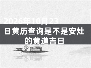 2026年10月23日黄历查询是不是安灶的黄道吉日