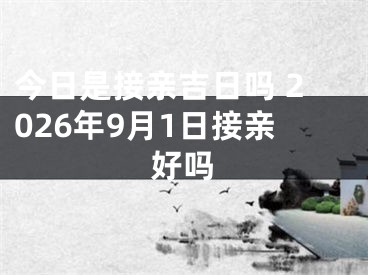今日是接亲吉日吗 2026年9月1日接亲好吗