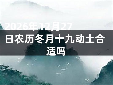 2026年12月27日农历冬月十九动土合适吗