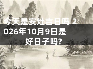 今天是安灶吉日吗 2026年10月9日是好日子吗?