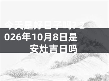 今天是好日子吗? 2026年10月8日是安灶吉日吗