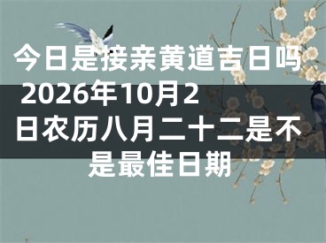 今日是接亲黄道吉日吗 2026年10月2日农历八月二十二是不是最佳日期