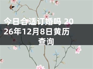 今日合适订婚吗 2026年12月8日黄历查询