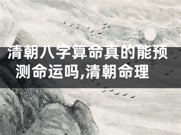 清朝八字算命真的能预测命运吗,清朝命理