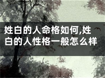 姓白的人命格如何,姓白的人性格一般怎么样