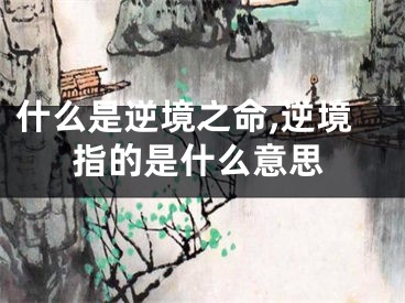 什么是逆境之命,逆境指的是什么意思