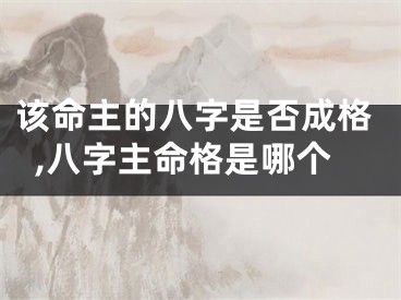 该命主的八字是否成格,八字主命格是哪个