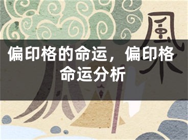 偏印格的命运，偏印格命运分析