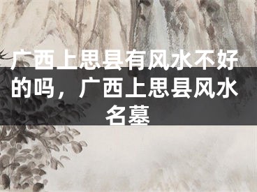 广西上思县有风水不好的吗，广西上思县风水名墓