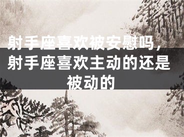射手座喜欢被安慰吗，射手座喜欢主动的还是被动的
