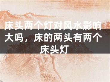 床头两个灯对风水影响大吗，床的两头有两个床头灯