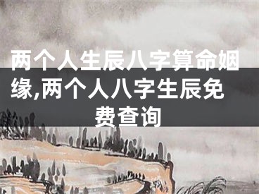 两个人生辰八字算命姻缘,两个人八字生辰免费查询